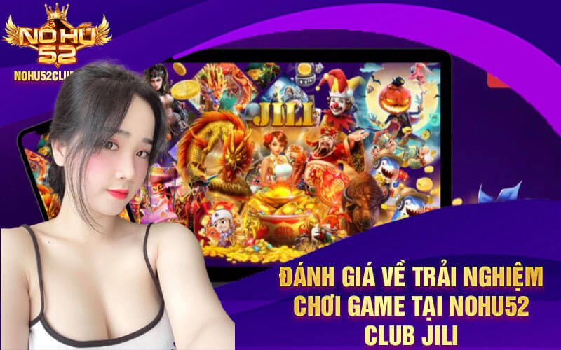 Đánh giá về trải nghiệm chơi game tại Nohu52 Club JILI